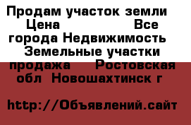 Продам участок земли › Цена ­ 2 700 000 - Все города Недвижимость » Земельные участки продажа   . Ростовская обл.,Новошахтинск г.